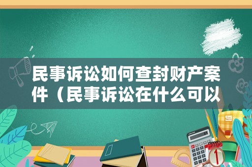 民事訴訟如何查封財產案件（民事訴訟在什么可以查封財產）