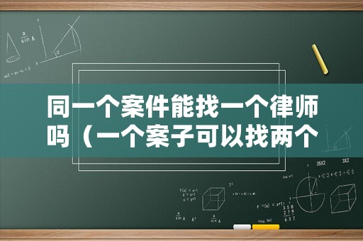 同一個案件能找一個律師嗎（一個案子可以找兩個律師嗎）