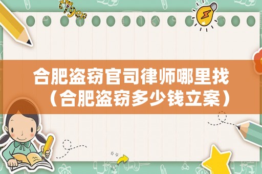合肥盜竊官司律師哪里找（合肥盜竊多少錢立案）