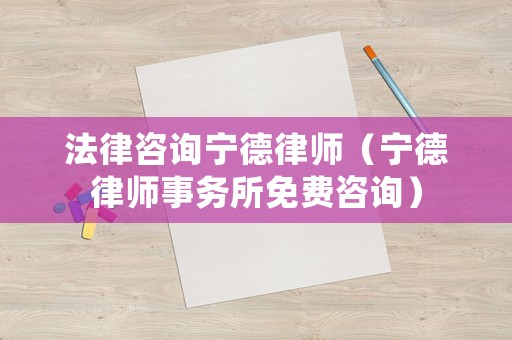 法律咨詢寧德律師（寧德律師事務(wù)所免費(fèi)咨詢）