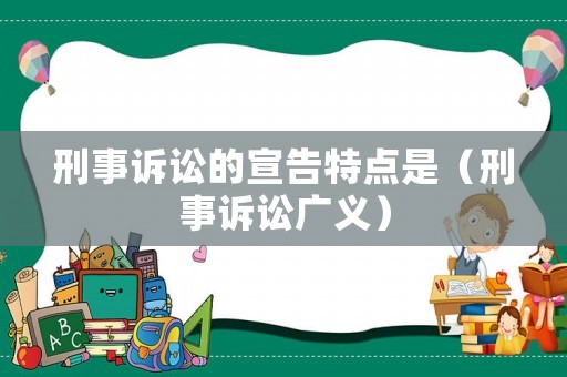刑事訴訟的宣告特點是（刑事訴訟廣義）
