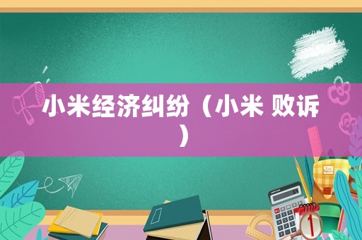 小米經(jīng)濟(jì)糾紛（小米 敗訴）
