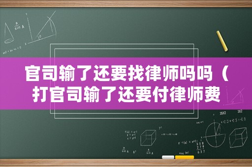 官司輸了還要找律師嗎嗎（打官司輸了還要付律師費(fèi)嗎）