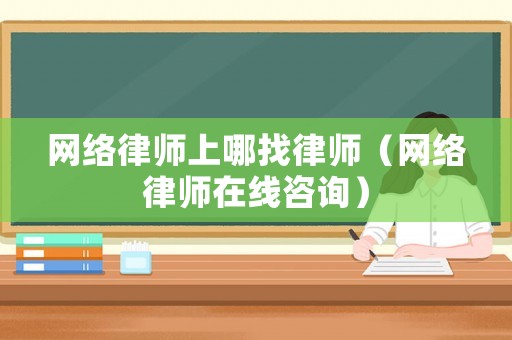 網絡律師上哪找律師（網絡律師在線咨詢）