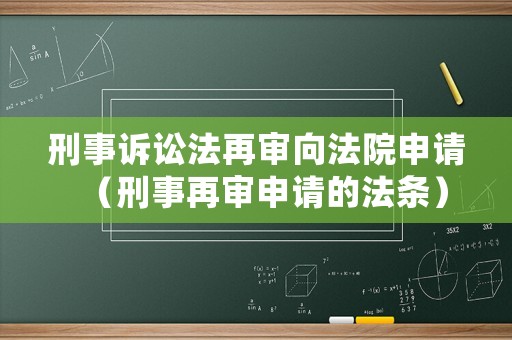 刑事訴訟法再審向法院申請（刑事再審申請的法條）