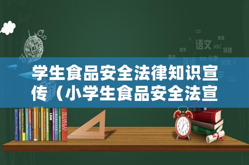 學生食品安全法律知識宣傳（小學生食品安全法宣傳）