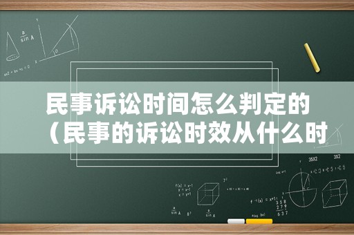 民事訴訟時(shí)間怎么判定的（民事的訴訟時(shí)效從什么時(shí)候開(kāi)始算）