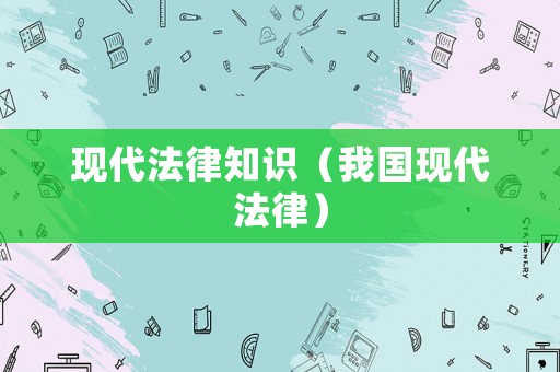 現(xiàn)代法律知識（我國現(xiàn)代法律）