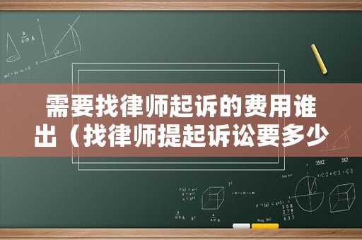 需要找律師起訴的費用誰出（找律師提起訴訟要多少錢）