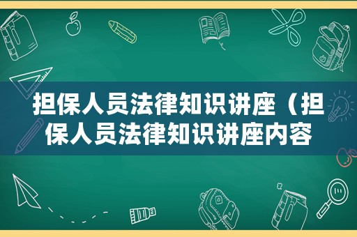 擔(dān)保人員法律知識(shí)講座（擔(dān)保人員法律知識(shí)講座內(nèi)容）