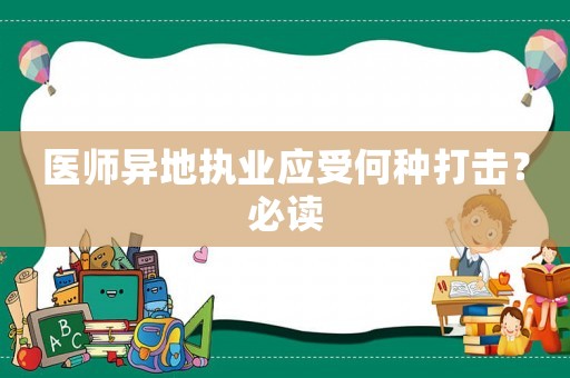 醫(yī)師異地執(zhí)業(yè)應(yīng)受何種打擊？必讀