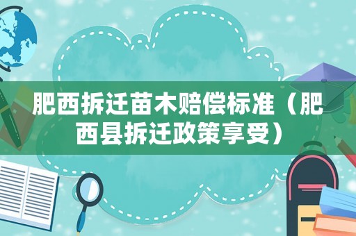 肥西拆遷苗木賠償標準（肥西縣拆遷政策享受）