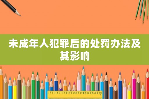 未成年人犯罪后的處罰辦法及其影響