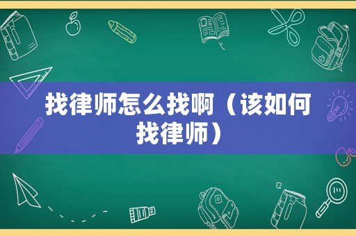 找律師怎么找啊（該如何找律師）
