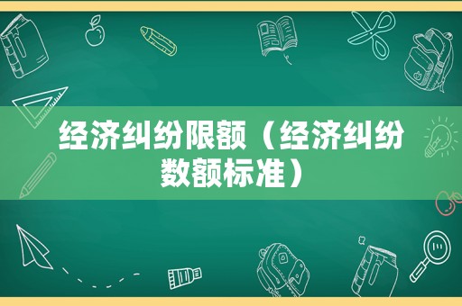 經濟糾紛限額（經濟糾紛數額標準）