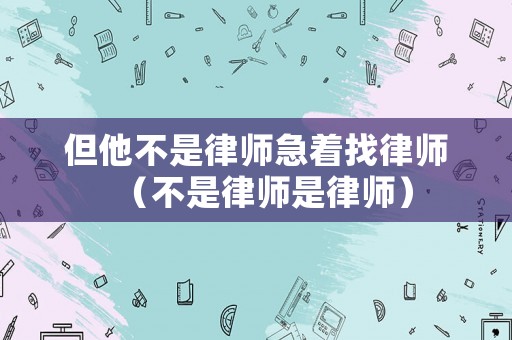 但他不是律師急著找律師（不是律師是律師）