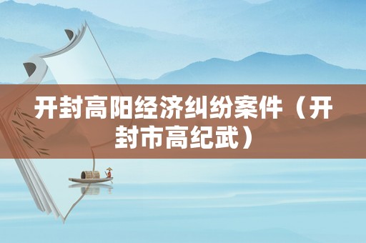 開封高陽經(jīng)濟糾紛案件（開封市高紀武）