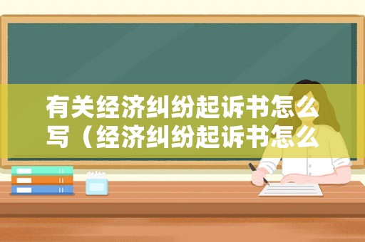 有關經濟糾紛起訴書怎么寫（經濟糾紛起訴書怎么寫模板圖片）