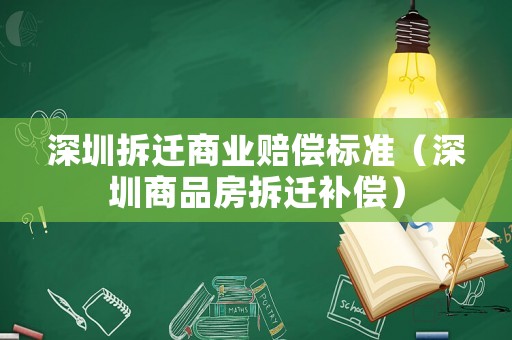 深圳拆遷商業(yè)賠償標準（深圳商品房拆遷補償）