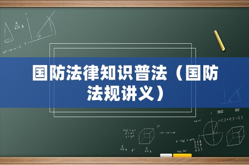 國(guó)防法律知識(shí)普法（國(guó)防法規(guī)講義）