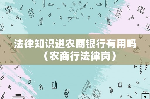 法律知識(shí)進(jìn)農(nóng)商銀行有用嗎（農(nóng)商行法律崗）