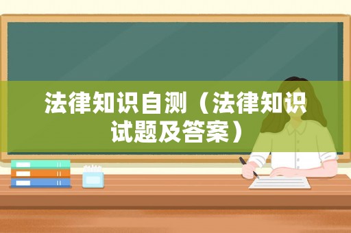 法律知識自測（法律知識試題及答案）