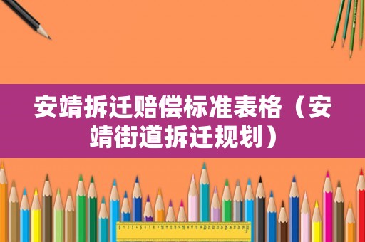 安靖拆遷賠償標(biāo)準(zhǔn)表格（安靖街道拆遷規(guī)劃）