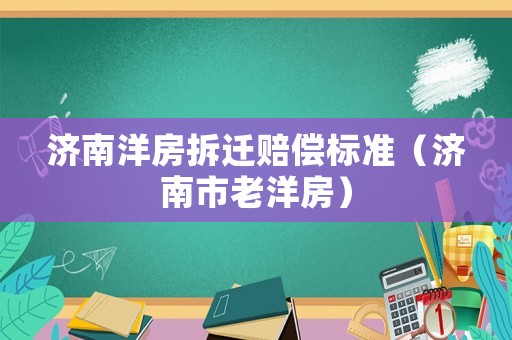 濟南洋房拆遷賠償標準（濟南市老洋房）