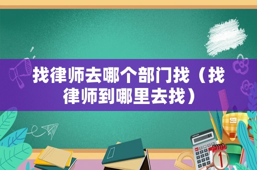 找律師去哪個部門找（找律師到哪里去找）