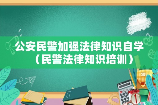 公安民警加強法律知識自學(xué)（民警法律知識培訓(xùn)）