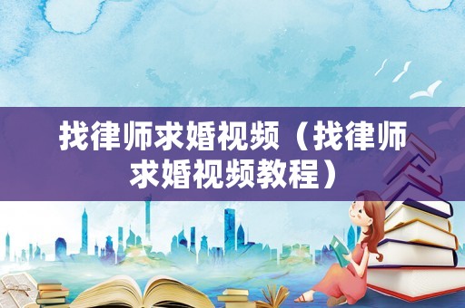 找律師求婚視頻（找律師求婚視頻教程）