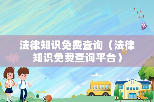 法律知識(shí)免費(fèi)查詢（法律知識(shí)免費(fèi)查詢平臺(tái)）