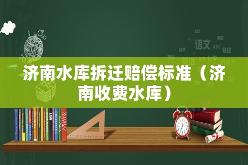 濟南水庫拆遷賠償標準（濟南收費水庫）