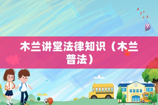 木蘭講堂法律知識（木蘭普法）