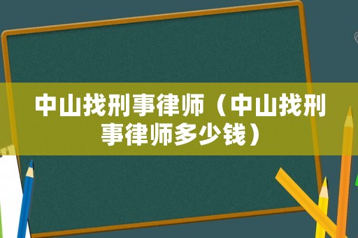 中山找刑事律師（中山找刑事律師多少錢）
