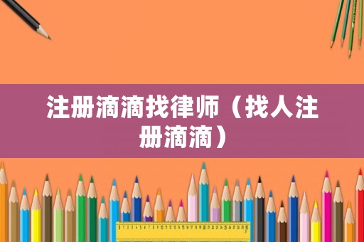 注冊滴滴找律師（找人注冊滴滴）