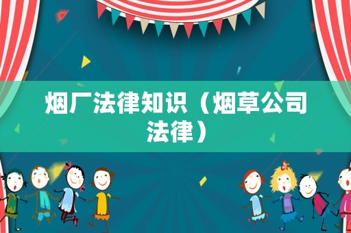 煙廠法律知識（煙草公司法律）