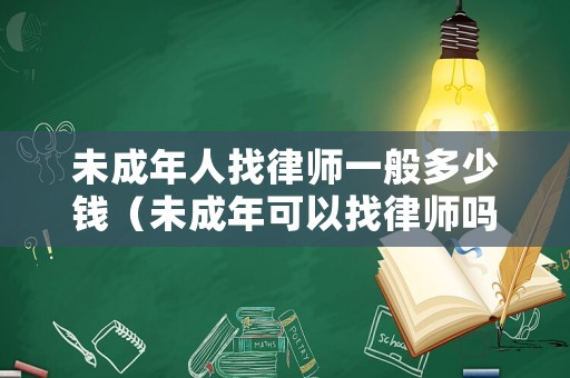 未成年人找律師一般多少錢（未成年可以找律師嗎）
