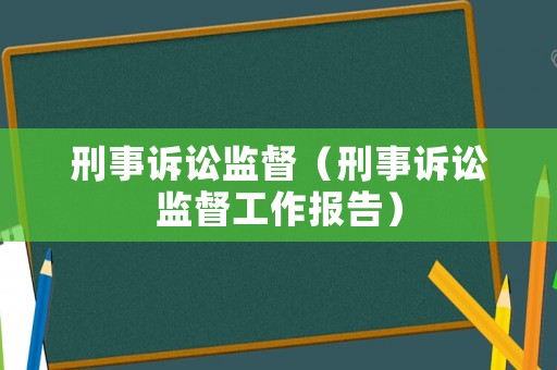 刑事訴訟監督（刑事訴訟監督工作報告）