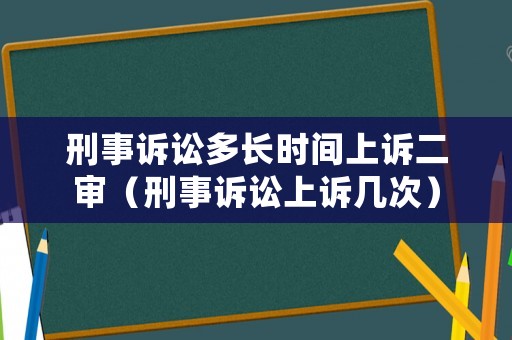 刑事訴訟多長時間上訴二審（刑事訴訟上訴幾次）
