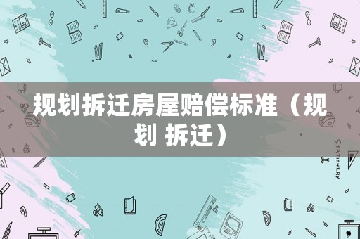 規劃拆遷房屋賠償標準（規劃 拆遷）
