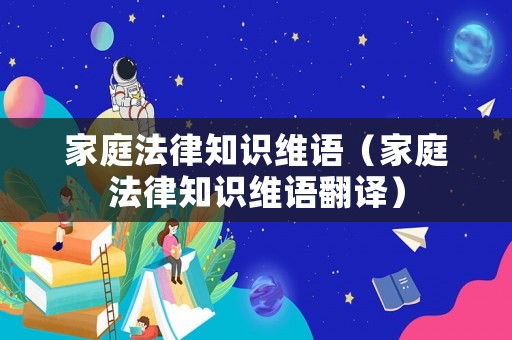 家庭法律知識(shí)維語(yǔ)（家庭法律知識(shí)維語(yǔ)翻譯）