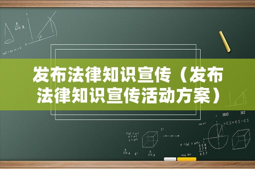 發布法律知識宣傳（發布法律知識宣傳活動方案）