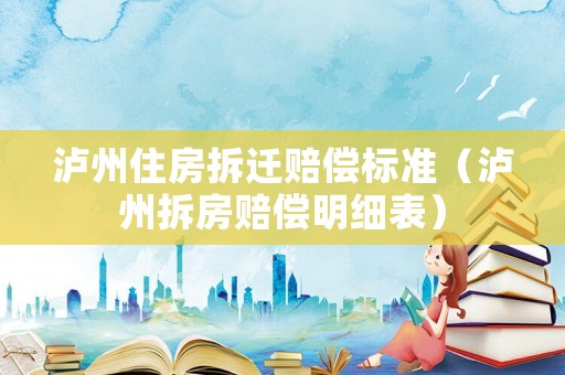 瀘州住房拆遷賠償標準（瀘州拆房賠償明細表）