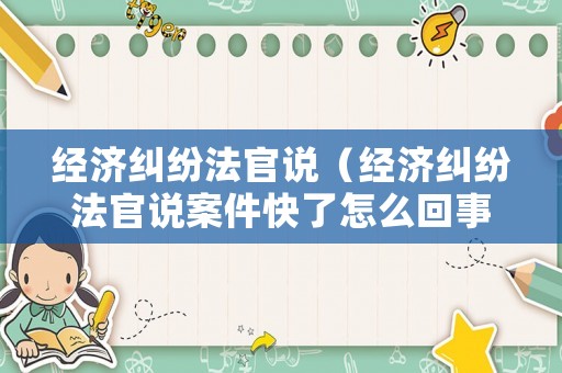 經濟糾紛法官說（經濟糾紛法官說案件快了怎么回事啊）