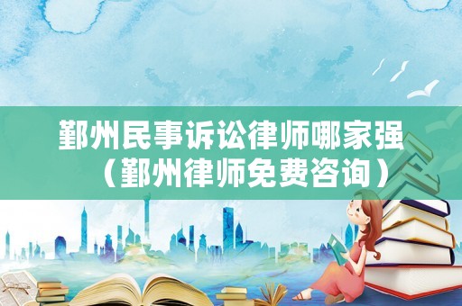 鄞州民事訴訟律師哪家強（鄞州律師免費咨詢）