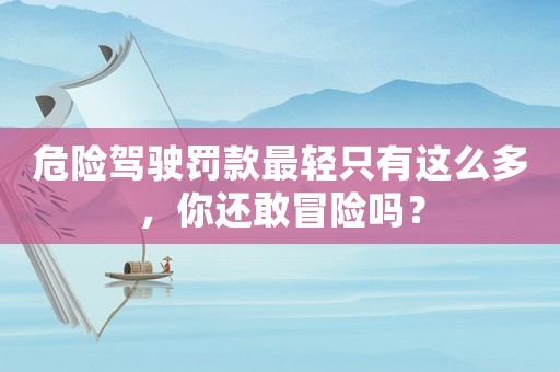 危險駕駛罰款最輕只有這么多，你還敢冒險嗎？
