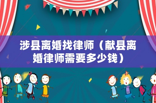 涉縣離婚找律師（獻縣離婚律師需要多少錢）