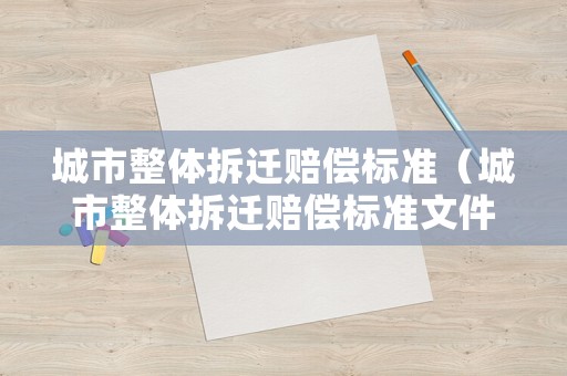 城市整體拆遷賠償標準（城市整體拆遷賠償標準文件）