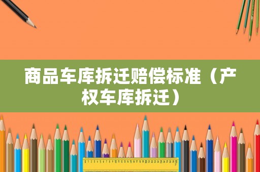 商品車庫拆遷賠償標準（產權車庫拆遷）